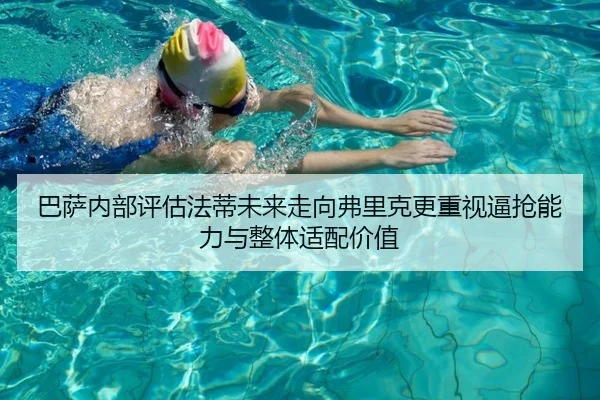 巴萨内部评估法蒂未来走向弗里克更重视逼抢能力与整体适配价值